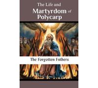 The Life and Martyrdom of Polycarp: The Forgotten Fathers