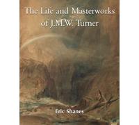 The Life And Masterworks Of J.M.W. Turner: Life, Masterpieces, and the Light of English Romanticism