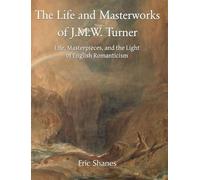 The Life and Masterworks of J.M.W. Turner: Life, Masterpieces, and the Light of English Romanticism