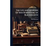 The Life and Memoirs of Miss Robertson, of Blackhearth