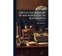The Life and Memoirs of Miss Robertson, of Blackhearth