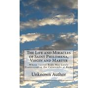 The Life and Miracles of Saint Philomena, Virgin and Martyr: Whose Sacred Body Was Lately Discovered in the Catacombs at Rome
