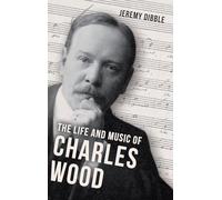 The Life and Music of Charles Wood (Irish Musical Studies)