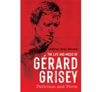 The Life and Music of Gerard Grisey : Delirium and Form