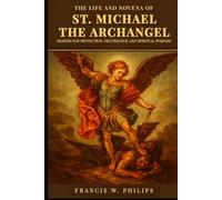 The Life and Novena of St. Michael the Archangel: Prayers for Protection, Deliverance, and Spiritual Warfare (Divine Reflections: Biography, Legacy, ... Nine-Day Devotional and Prayer to Saints.)