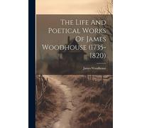 The Life And Poetical Works Of James Woodhouse (1735-1820)