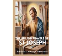 THE LIFE AND PRAYERS OF ST JOSEPH: Reflections on His Example and Intercession
