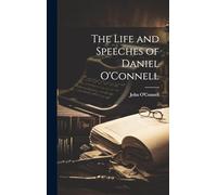 The Life and Speeches of Daniel O'Connell