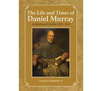 The Life and Times of Daniel Murray: Esteemed Archbishop of Dublin 1823-1852