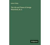 The Life and Times of George Whitefield, M. A.