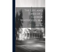 The Life and Times of ... George Whitefield, M.a