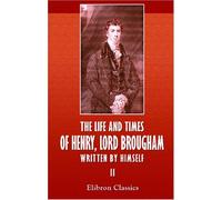 The Life and Times of Henry, Lord Brougham, Written by Himself: Volume 2