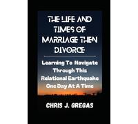 The Life and Times of Marriage, Then Divorce: Learning To Navigate Through This Relational Earthquake One Day At A Time