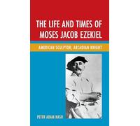 The Life and Times of Moses Jacob Ezekiel: American Sculptor, Arcadian Knight