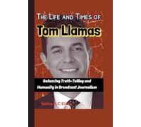 The Life and Times of Tom Llamas (A Biography): Balancing Truth-Telling and Humanity in Broadcast Journalism
