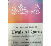 The Life and Times of Uwais Al -Qarni ,The Hidden Sufi and best among the Tab,'in