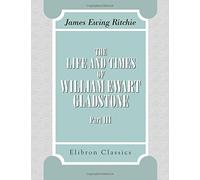 The Life and Times of William Ewart Gladstone: Part 3