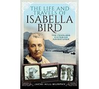 The Life and Travels of Isabella Bird: The Fearless Victorian Adventurer (Trailblazing Women)