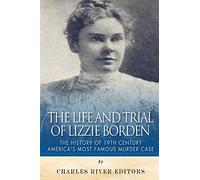 The Life and Trial of Lizzie Borden: The History of 19th Century America’s Most Famous Murder Case