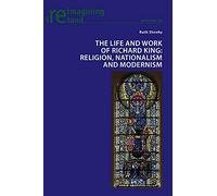 The Life and Work of Richard King: Religion, Nationalism and Modernism: 92 (Reimagining Ireland)