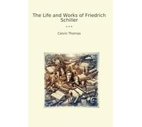 The Life and Works of Friedrich Schiller (Classic Books)