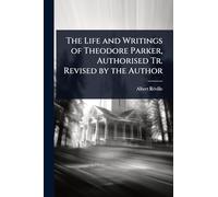 The Life and Writings of Theodore Parker, Authorised Tr. Revised by the Author