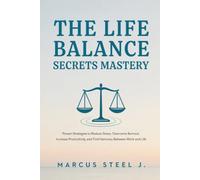 THE LIFE BALANCE SECRETS MASTERY: Proven Strategies to Reduce Stress, Overcome Burnout, Increase Productivity, and Find Harmony Between Work and Life