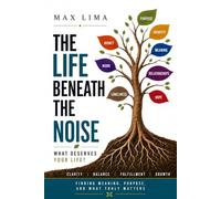 The Life Beneath the Noise: Finding Meaning, Purpose, and What Truly Matters