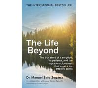 The Life Beyond: The true story of a surgeon, his patients, and the supraconsciousness that proves the afterlife exists
