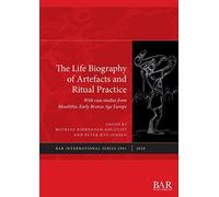 The Life Biography of Artefacts and Ritual Practice: With case studies from Mesolithic-Early Bronze Age Europe: 2991 (British Archaeological Reports International Series)