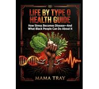 The Life By Type Health Guide: How Stress Becomes Disease-And What Black People Can Do About It: BLOOD TYPE O EDITION (MAMA TRAY BOOKS)