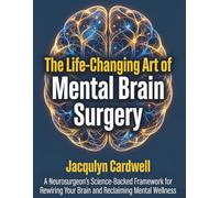 The Life Changing Art of Mental Brain Surgery: A Neurosurgeon's Science Backed Framework for Rewiring Your Brain and Reclaiming Mental Wellness