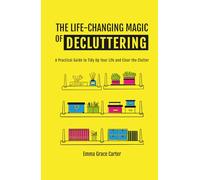 THE LIFE-CHANGING MAGIC OF DECLUTTERING: A Practical Guide to Tidy Up Your Life and Clear the Clutter