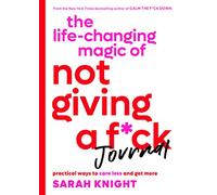 The Life-Changing Magic of Not Giving a F*ck Journal: Practical Ways to Care Less and Get More (No F*cks Given Guide)