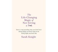 The Life-Changing Magic of Not Giving a F**k: How to stop spending time you don't have doing things you don't want to do with people you don't like