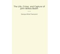 The Life, Crime, and Capture of John Wilkes Booth (Classic Books)