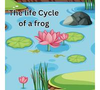 The Life Cycle of a Frog: Frog Life Cycle