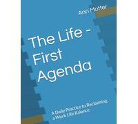 The Life - First Agenda: A Daily Practice to Reclaiming a Work Life Balance