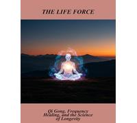 The Life Force: Qi Gong, Frequency Healing, And The Science Of Longevity
