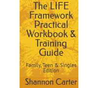 The LIFE Framework Practical Workbook & Training Guide: Family, Teen & Singles Edition
