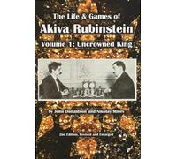 The Life & Games of Akiva Rubinstein: Volume 1: Uncrowned King
