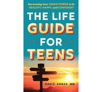 The Life Guide for Teens: Harnessing Your Inner Power to be Healthy, Happy, and Confident