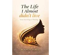 The Life I Almost Didn't Live: From Surviving to Thriving