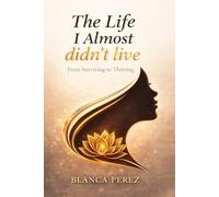 The Life I Almost Didn't Live: From Surviving to Thriving
