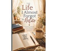 The Life I Almost Forgot to Notice: A Journal for Gratitude, Ordinary Moments & the Good That’s Already Here