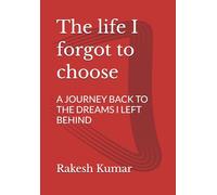 The life I forgot to choose: A JOURNEY BACK TO THE DREAMS I LEFT BEHIND
