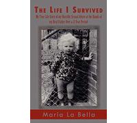 The Life I Survived: My True Life Story of my Horriffic Sexual Abuse at the Hands of my Real Father Over a 21 Year Period