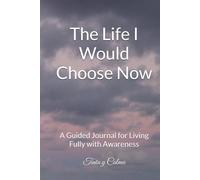 The Life I Would Choose Now: A Guided Journal for Living Fully with Awareness