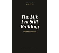 The Life I'm Still Building: A Guided Memoir Journal for Reflecting on Who You Are Becoming, the Dreams Still in Progress and the Future You Are Creating