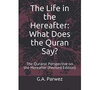The Life in the Hereafter: What Does the Quran Say?: The Quranic Perspective on the Hereafter (Revised Edition)
